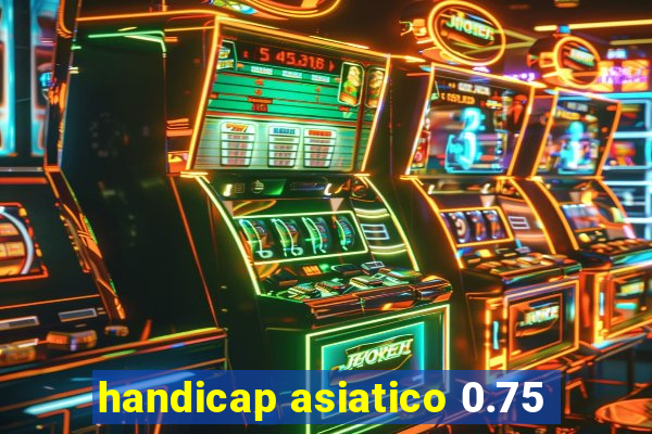 handicap asiatico 0.75